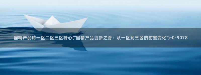 糖心vlog在线时间：国精产品砖一区二区三区糖心(\