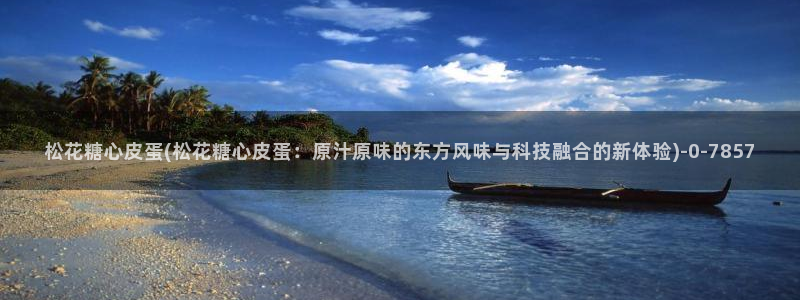 糖心vlog高清：松花糖心皮蛋(松花糖心皮蛋：原汁原味的东方